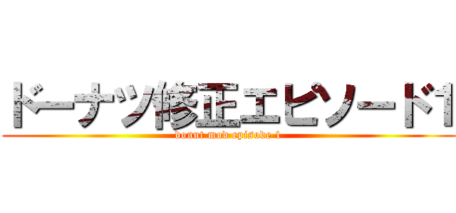 ドーナツ修正エピソード１ (donut mod episode 1)