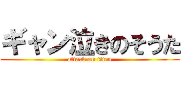 ギャン泣きのそうた (attack on titan)