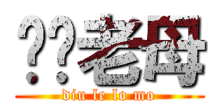 屌你老母 (diu le lo mo)