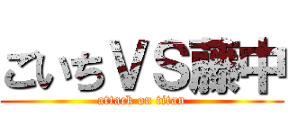 ごいちＶＳ藤中 (attack on titan)