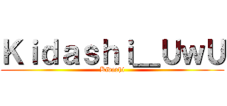 Ｋｉｄａｓｈｉ＿ＵｗＵ (Kidashi)