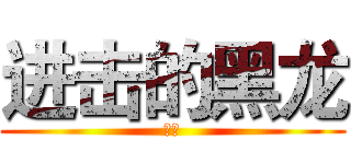 进击的黑龙 (呵呵)