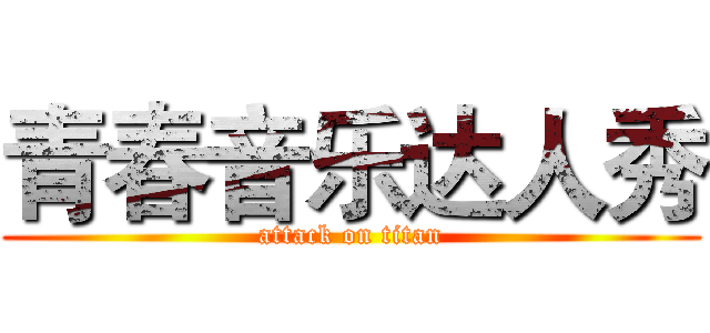 青春音乐达人秀 (attack on titan)