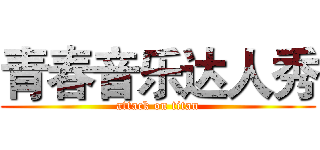 青春音乐达人秀 (attack on titan)