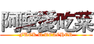 阿摩愛吃菜 (FUCK U TEACHER)