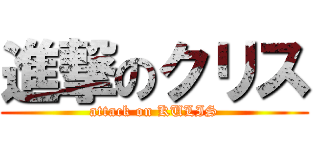 進撃のクリス (attack on KULIS)