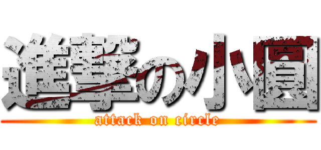 進撃の小圓 (attack on circle)