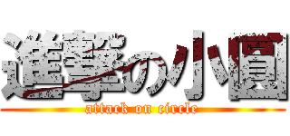 進撃の小圓 (attack on circle)