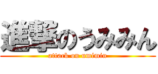進撃のうみみん (attack on umimin)
