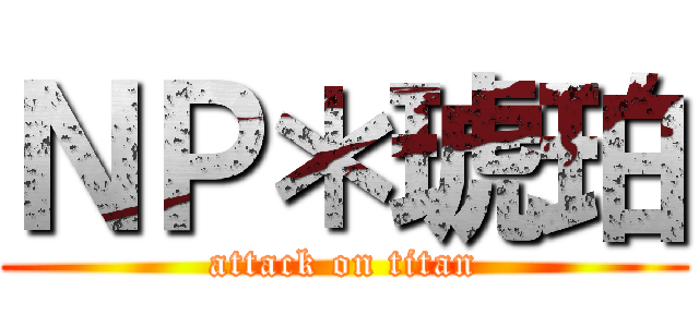 ＮＰ＊琥珀 (attack on titan)