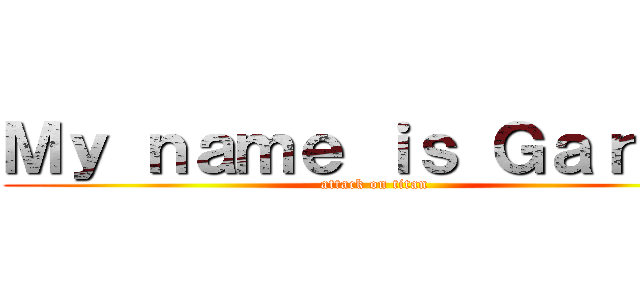 Ｍｙ ｎａｍｅ ｉｓ Ｇａｒｏ ！ (attack on titan)