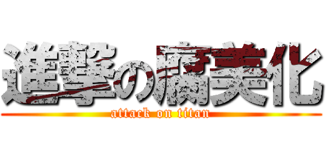 進撃の腐美化 (attack on titan)