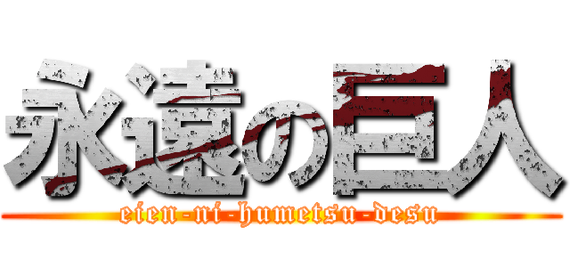 永遠の巨人 (eien-ni-humetsu-desu)