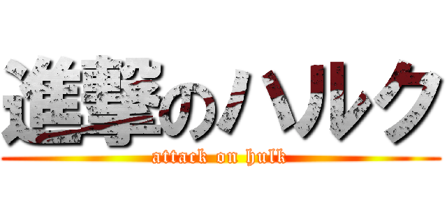 進撃のハルク (attack on hulk)