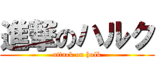 進撃のハルク (attack on hulk)