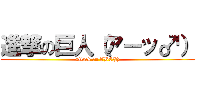 進撃の巨人（アーッ♂） (attack on ABE(♂))