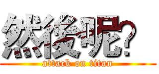 然後呢？ (attack on titan)