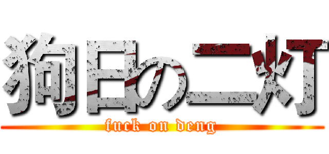 狗日の二灯 (fuck on deng)
