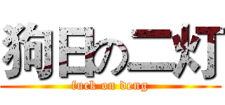 狗日の二灯 (fuck on deng)