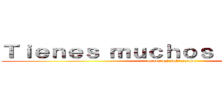 Ｔｉｅｎｅｓ ｍｕｃｈｏｓ ｊｕｅｇｏｓ． (nunca es suficiente)