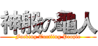 神般の龜人 (Fucking Turtling People)