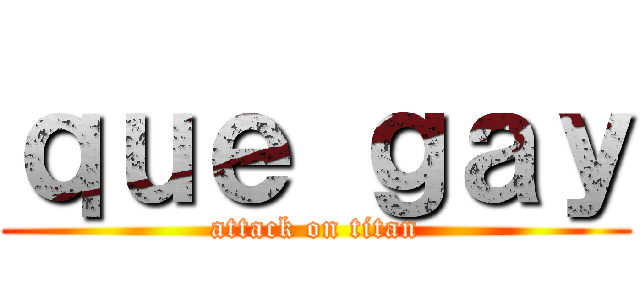 ｑｕｅ ｇａｙ (attack on titan)