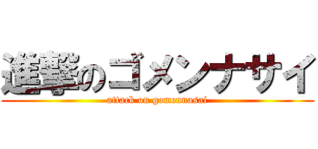 進撃のゴメンナサイ (attack on gomennasai)