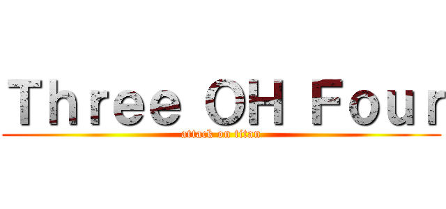 Ｔｈｒｅｅ ＯＨ Ｆｏｕｒ (attack on titan)