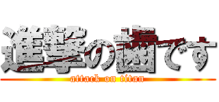 進撃の歯です (attack on titan)