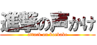 進撃の声かけ (attack on koekake)