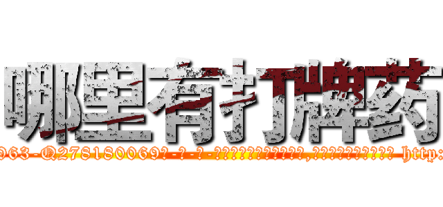 哪里有打牌药 (哪里有打牌药【电-186x2687x6963-Q278180069元-吉-药-业】我们做的是长期生意,靠的是老客户长期支持 http://sngk.net/r9g2iQ
)