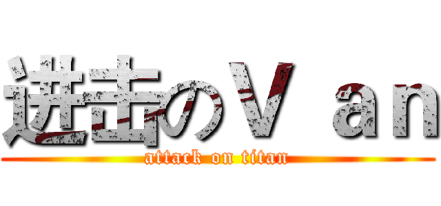 进击のＶ ａｎ (attack on titan)