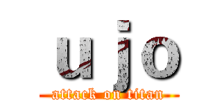 ｕｊｏ (attack on titan)
