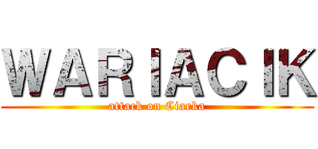 ＷＡＲＩＡＣＩＫ (attack on Ciarka)