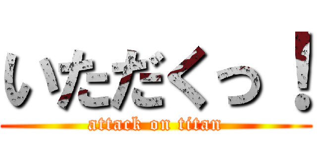 いただくっ！ (attack on titan)