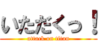 いただくっ！ (attack on titan)