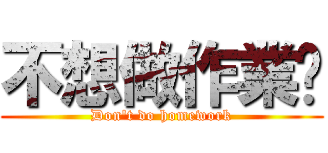 不想做作業喔 (Don\'t do homework)