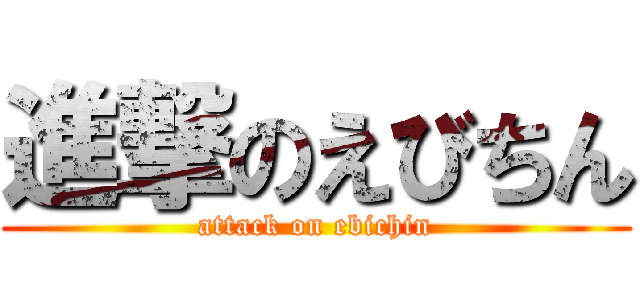 進撃のえびちん (attack on ebichin)