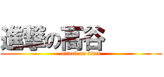 進撃の高谷      (attack on titan)