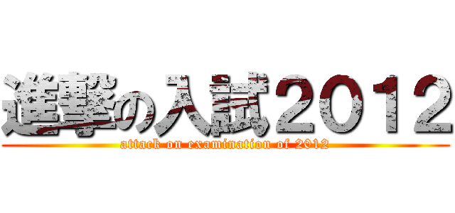 進撃の入試２０１２ (attack on examination of 2012)