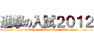 進撃の入試２０１２ (attack on examination of 2012)