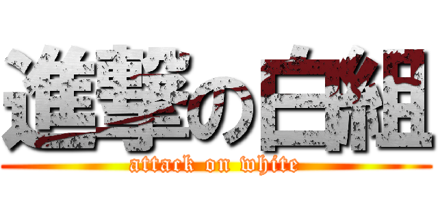 進撃の白組 (attack on white)