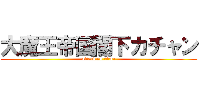 大魔王帝国閣下カチャン (attack on titan)