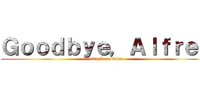 Ｇｏｏｄｂｙｅ，Ａｌｆｒｅｄ (attack on titan)