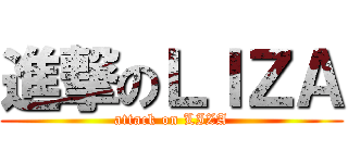 進撃のＬＩＺＡ (attack on LIZA)