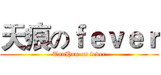 天痕のｆｅｖｅｒ (TanHan on fever)