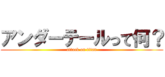 アンダーテールって何？ (attack on titan)