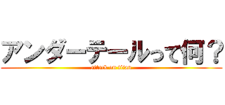 アンダーテールって何？ (attack on titan)