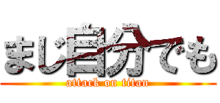 まじ自分でも (attack on titan)