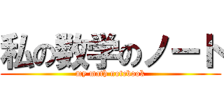 私の数学のノート (my math notebook)